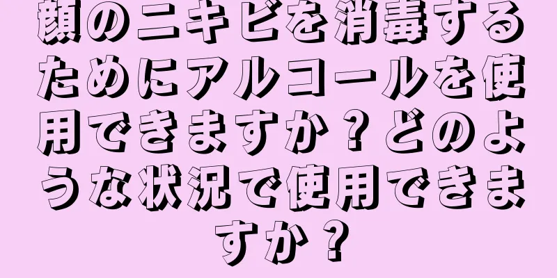 顔のニキビを消毒するためにアルコールを使用できますか？どのような状況で使用できますか？