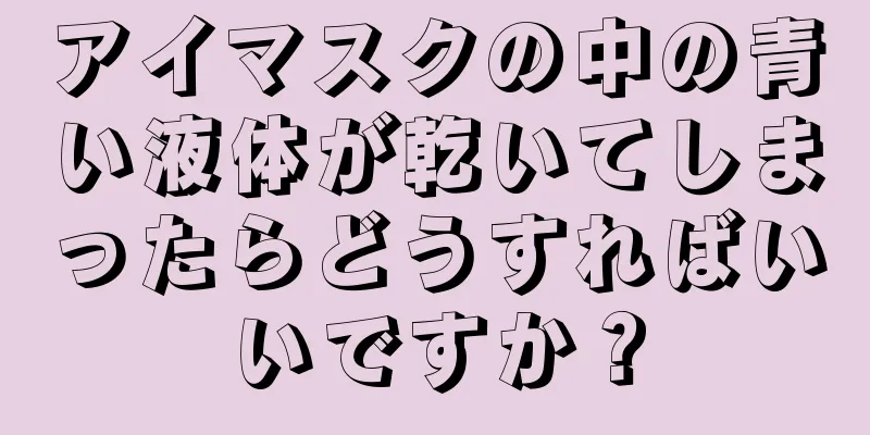 アイマスクの中の青い液体が乾いてしまったらどうすればいいですか？