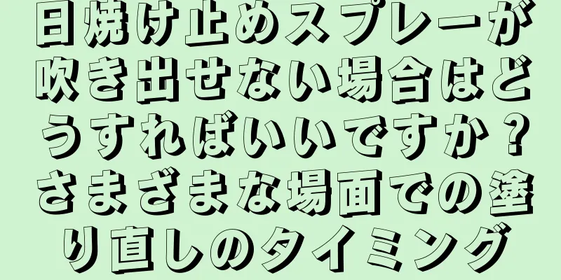 日焼け止めスプレーが吹き出せない場合はどうすればいいですか？さまざまな場面での塗り直しのタイミング