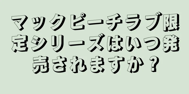 マックピーチラブ限定シリーズはいつ発売されますか？