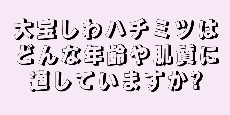 大宝しわハチミツはどんな年齢や肌質に適していますか?