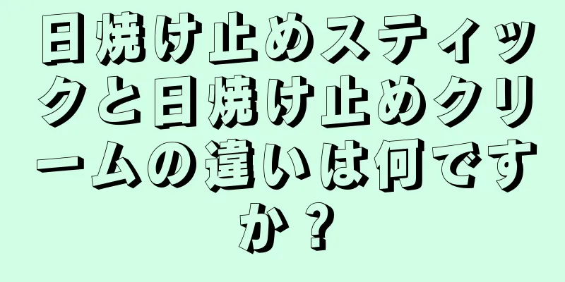 日焼け止めスティックと日焼け止めクリームの違いは何ですか？