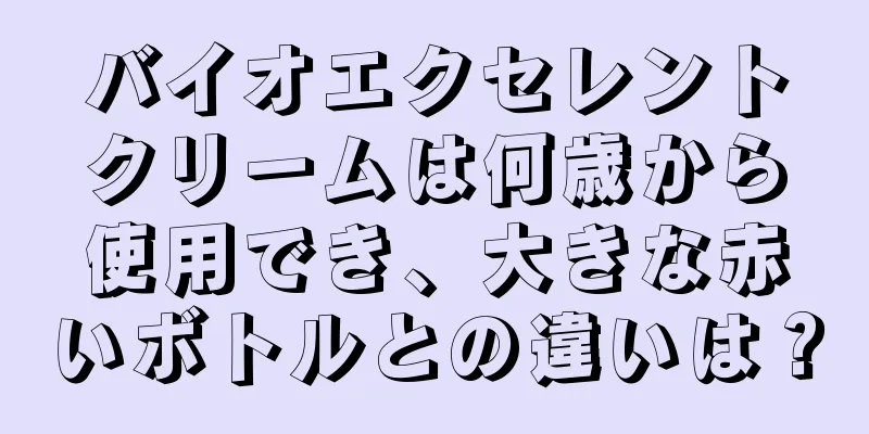 バイオエクセレントクリームは何歳から使用でき、大きな赤いボトルとの違いは？