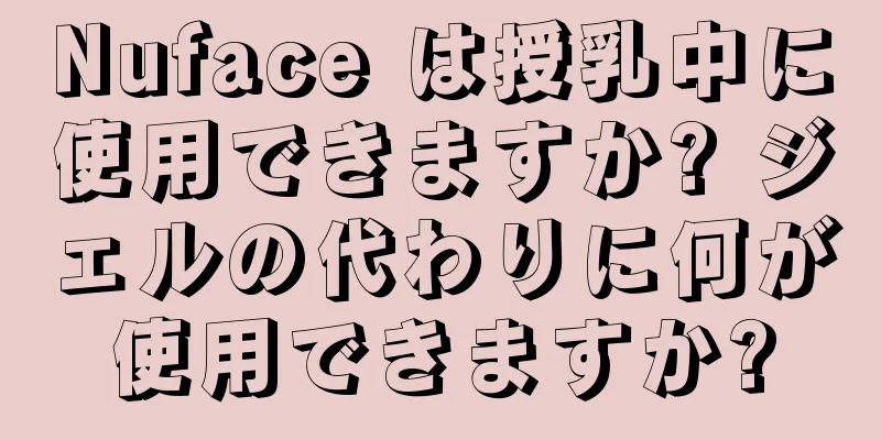 Nuface は授乳中に使用できますか? ジェルの代わりに何が使用できますか?