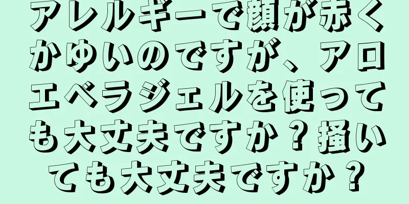 アレルギーで顔が赤くかゆいのですが、アロエベラジェルを使っても大丈夫ですか？掻いても大丈夫ですか？