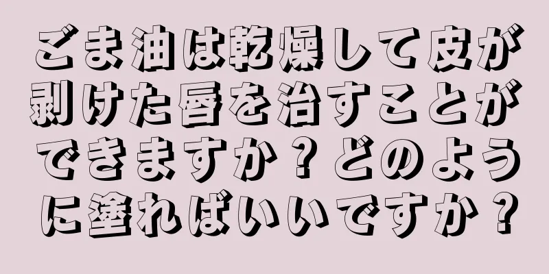 ごま油は乾燥して皮が剥けた唇を治すことができますか？どのように塗ればいいですか？