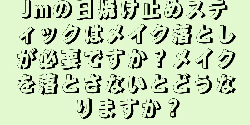 Jmの日焼け止めスティックはメイク落としが必要ですか？メイクを落とさないとどうなりますか？