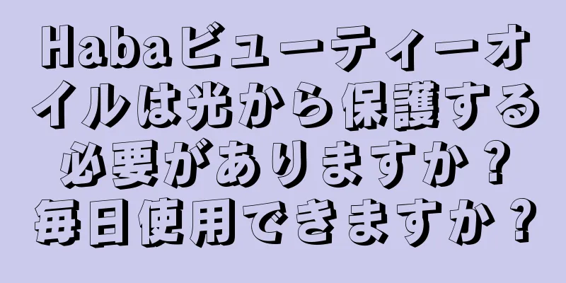 Habaビューティーオイルは光から保護する必要がありますか？毎日使用できますか？