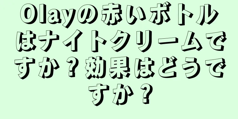 Olayの赤いボトルはナイトクリームですか？効果はどうですか？