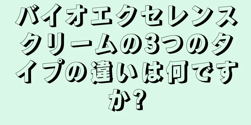 バイオエクセレンスクリームの3つのタイプの違いは何ですか?