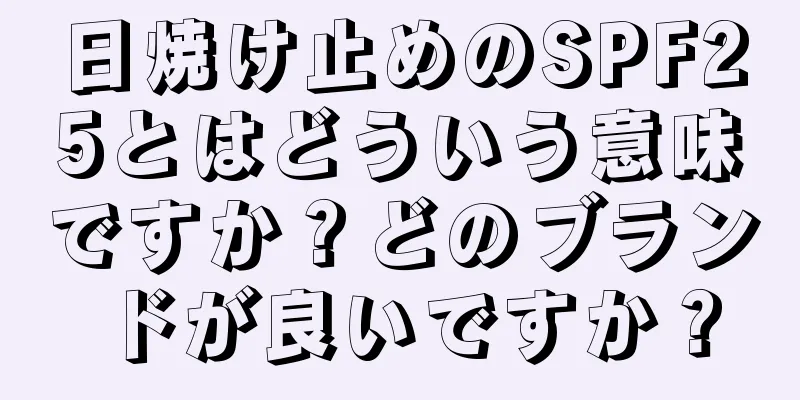 日焼け止めのSPF25とはどういう意味ですか？どのブランドが良いですか？