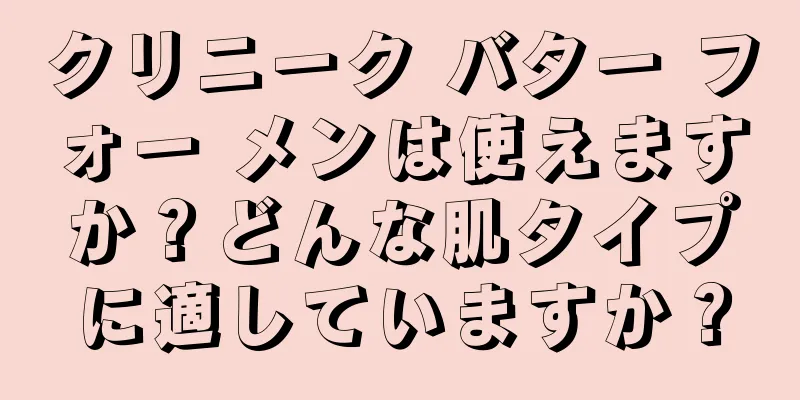 クリニーク バター フォー メンは使えますか？どんな肌タイプに適していますか？