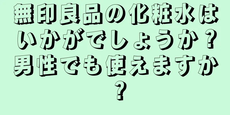 無印良品の化粧水はいかがでしょうか？男性でも使えますか？