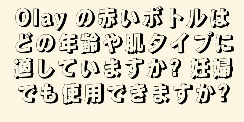 Olay の赤いボトルはどの年齢や肌タイプに適していますか? 妊婦でも使用できますか?