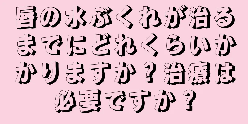 唇の水ぶくれが治るまでにどれくらいかかりますか？治療は必要ですか？