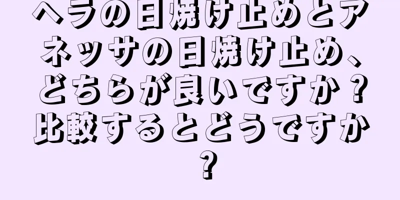 ヘラの日焼け止めとアネッサの日焼け止め、どちらが良いですか？比較するとどうですか？