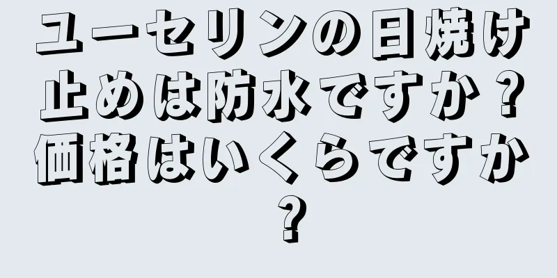 ユーセリンの日焼け止めは防水ですか？価格はいくらですか？