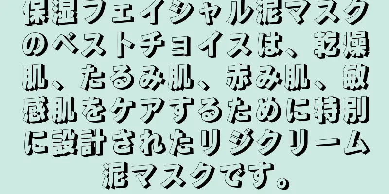 保湿フェイシャル泥マスクのベストチョイスは、乾燥肌、たるみ肌、赤み肌、敏感肌をケアするために特別に設計されたリジクリーム泥マスクです。