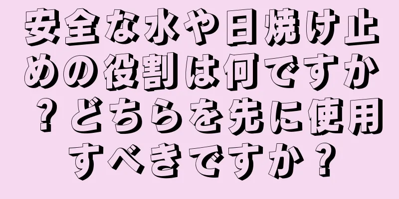 安全な水や日焼け止めの役割は何ですか？どちらを先に使用すべきですか？