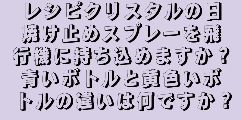 レシピクリスタルの日焼け止めスプレーを飛行機に持ち込めますか？青いボトルと黄色いボトルの違いは何ですか？
