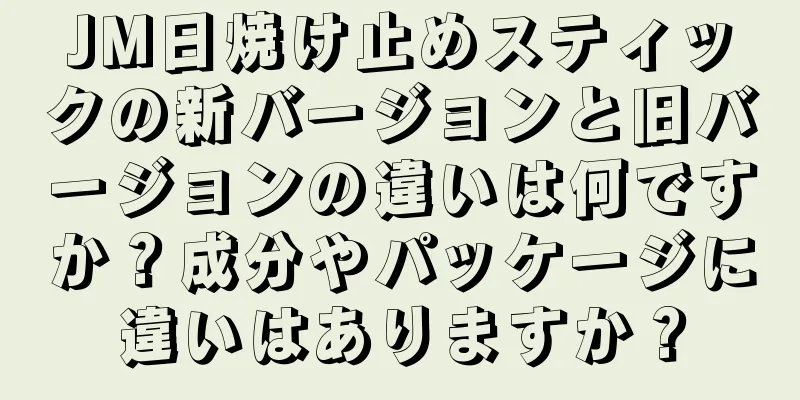 JM日焼け止めスティックの新バージョンと旧バージョンの違いは何ですか？成分やパッケージに違いはありますか？