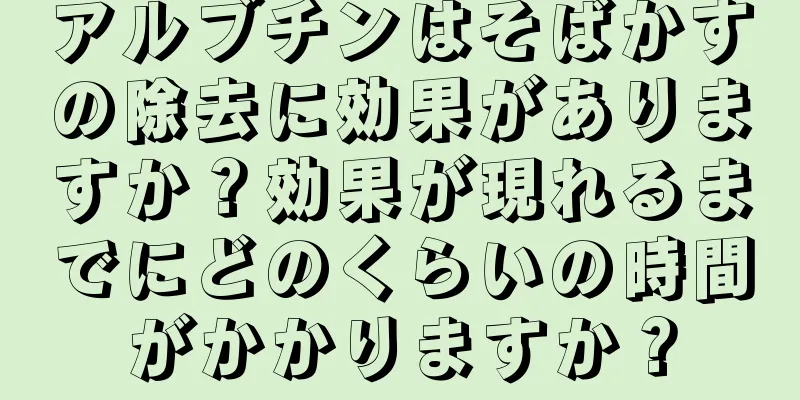 アルブチンはそばかすの除去に効果がありますか？効果が現れるまでにどのくらいの時間がかかりますか？