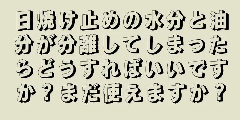 日焼け止めの水分と油分が分離してしまったらどうすればいいですか？まだ使えますか？