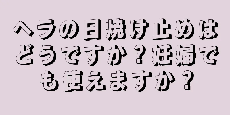 ヘラの日焼け止めはどうですか？妊婦でも使えますか？