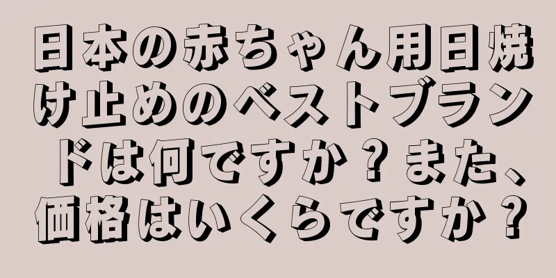 日本の赤ちゃん用日焼け止めのベストブランドは何ですか？また、価格はいくらですか？