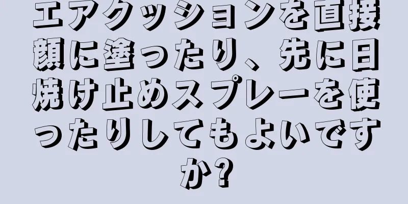 エアクッションを直接顔に塗ったり、先に日焼け止めスプレーを使ったりしてもよいですか?