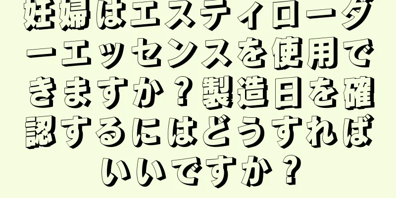 妊婦はエスティローダーエッセンスを使用できますか？製造日を確認するにはどうすればいいですか？