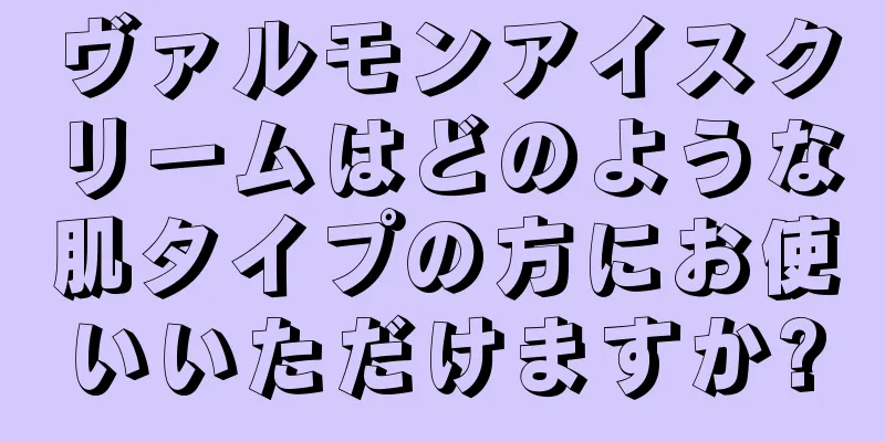 ヴァルモンアイスクリームはどのような肌タイプの方にお使いいただけますか?