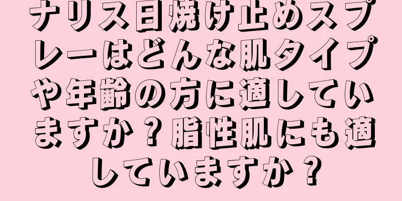 ナリス日焼け止めスプレーはどんな肌タイプや年齢の方に適していますか？脂性肌にも適していますか？