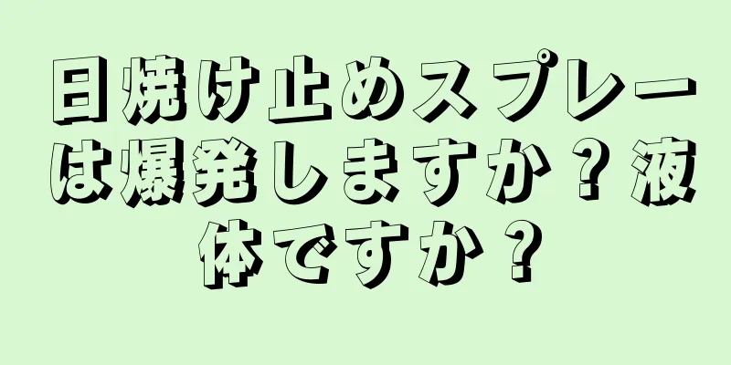 日焼け止めスプレーは爆発しますか？液体ですか？