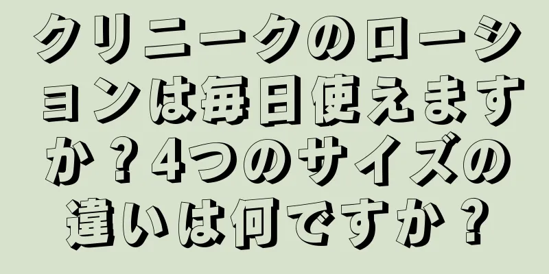 クリニークのローションは毎日使えますか？4つのサイズの違いは何ですか？