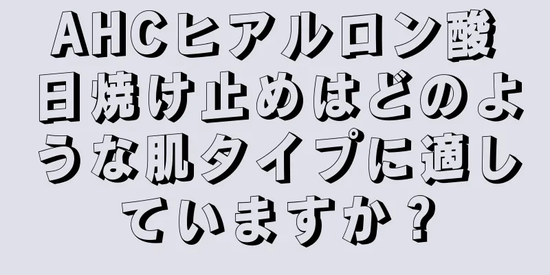 AHCヒアルロン酸日焼け止めはどのような肌タイプに適していますか？