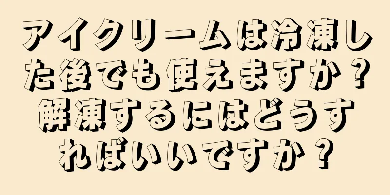 アイクリームは冷凍した後でも使えますか？解凍するにはどうすればいいですか？