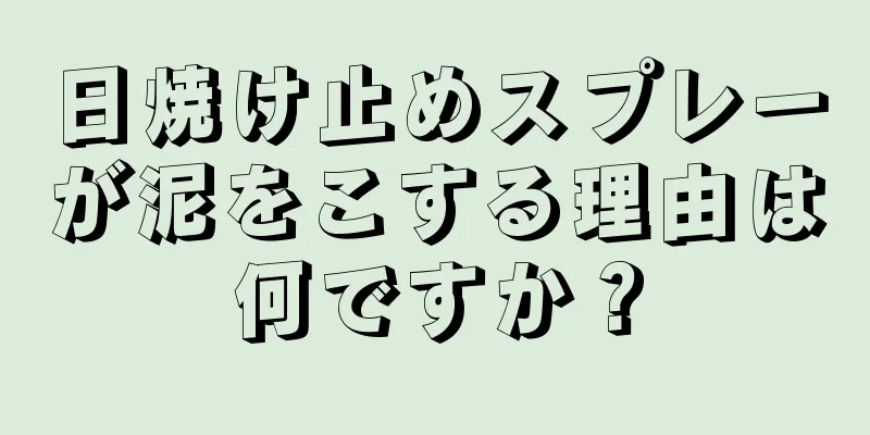 日焼け止めスプレーが泥をこする理由は何ですか？