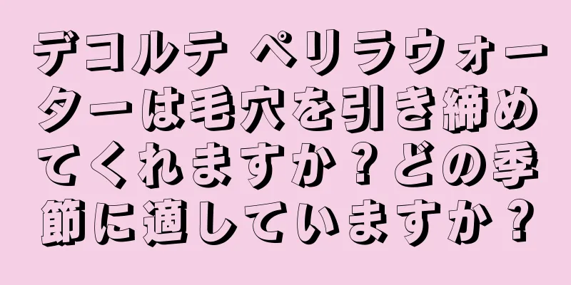 デコルテ ペリラウォーターは毛穴を引き締めてくれますか？どの季節に適していますか？