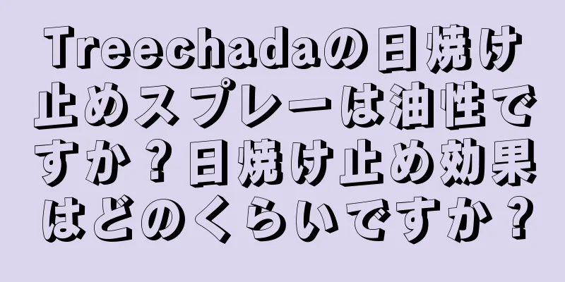 Treechadaの日焼け止めスプレーは油性ですか？日焼け止め効果はどのくらいですか？