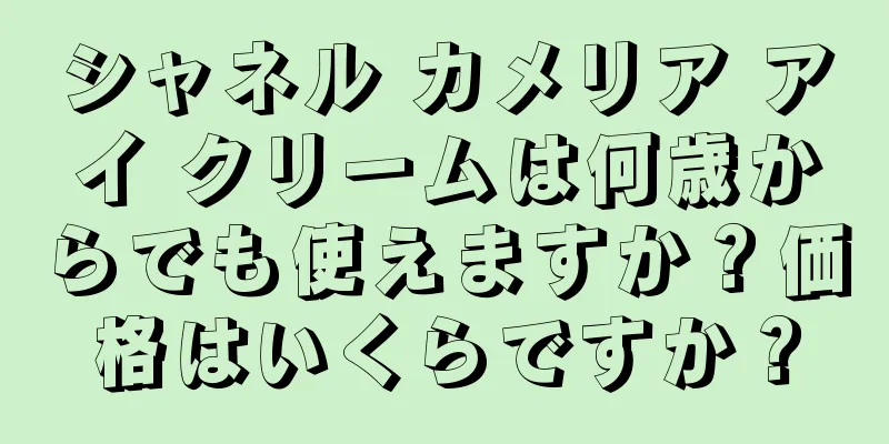 シャネル カメリア アイ クリームは何歳からでも使えますか？価格はいくらですか？