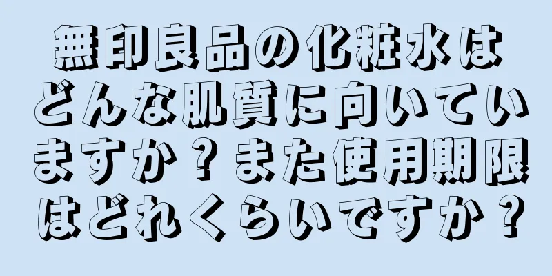 無印良品の化粧水はどんな肌質に向いていますか？また使用期限はどれくらいですか？