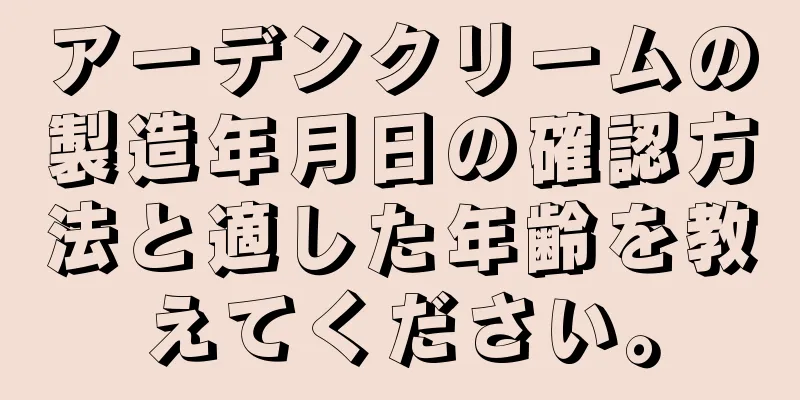 アーデンクリームの製造年月日の確認方法と適した年齢を教えてください。