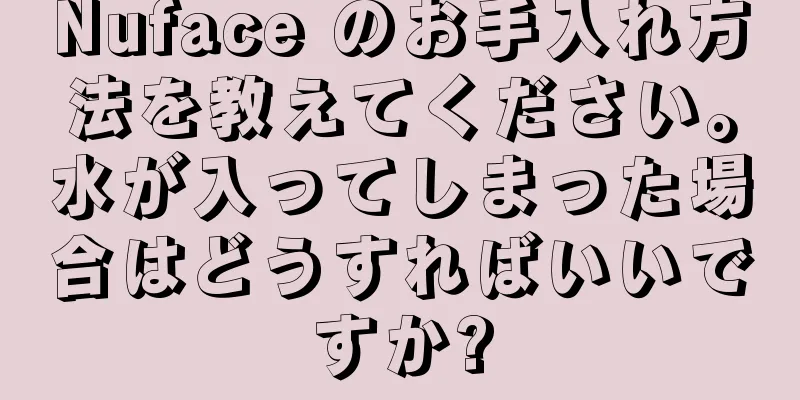 Nuface のお手入れ方法を教えてください。水が入ってしまった場合はどうすればいいですか?