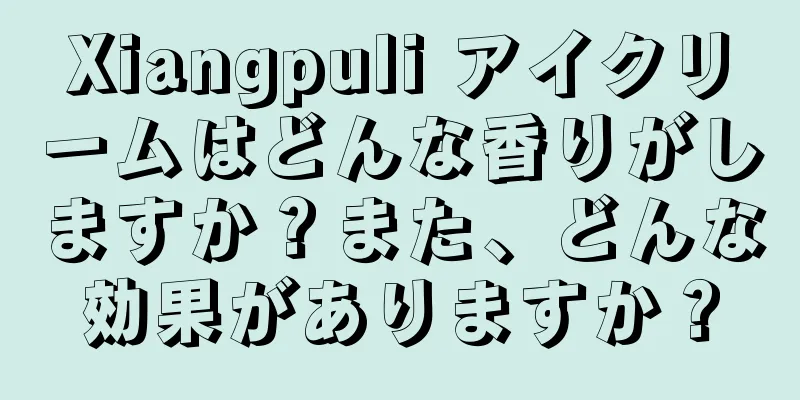 Xiangpuli アイクリームはどんな香りがしますか？また、どんな効果がありますか？