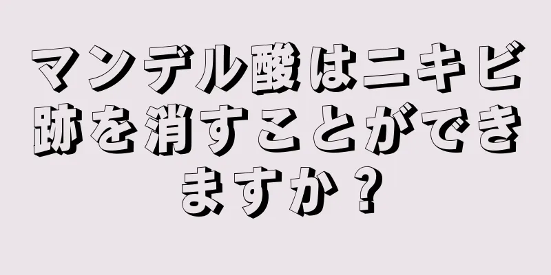 マンデル酸はニキビ跡を消すことができますか？