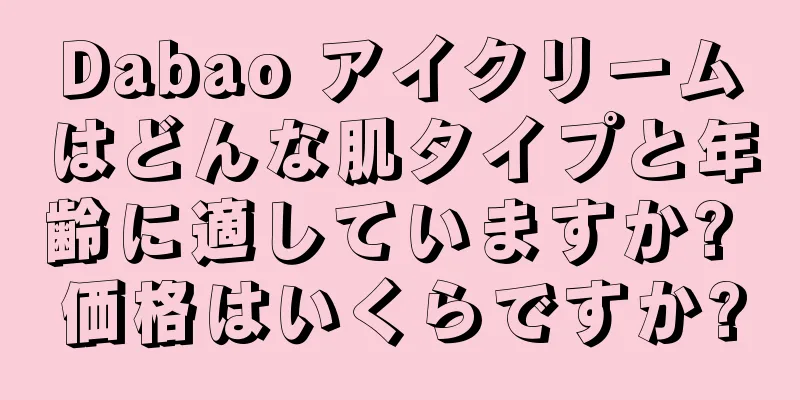 Dabao アイクリームはどんな肌タイプと年齢に適していますか? 価格はいくらですか?