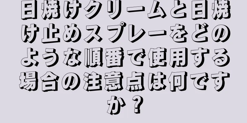 日焼けクリームと日焼け止めスプレーをどのような順番で使用する場合の注意点は何ですか？