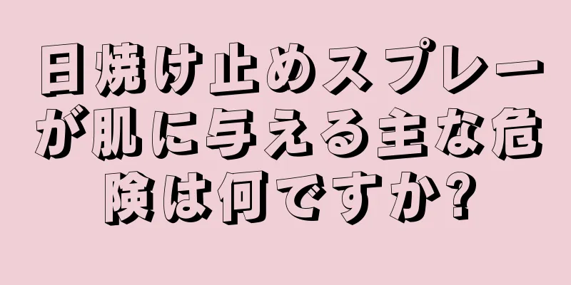 日焼け止めスプレーが肌に与える主な危険は何ですか?