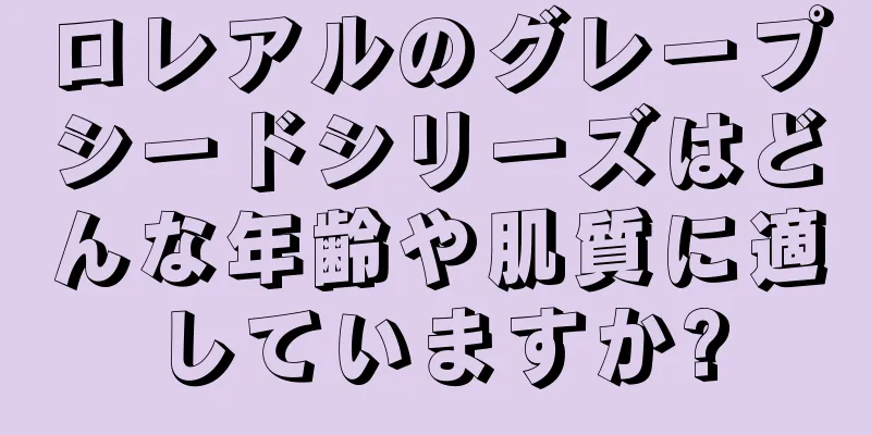 ロレアルのグレープシードシリーズはどんな年齢や肌質に適していますか?